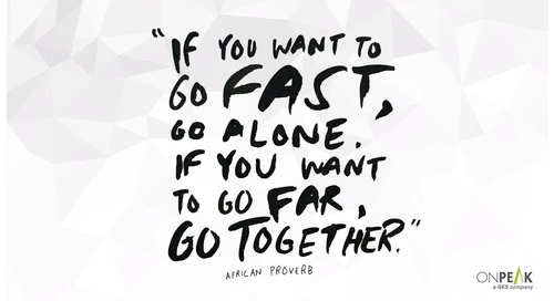 “If You Want to Go Fast, Go Alone. If You Want to Go Far, Go Together.”